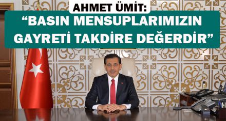 ÜMİT: “BASIN MENSUPLARIMIZIN GAYRETİ VE ÖZVERİLİ ÇALIŞMALARI TAKDİRE DEĞERDİR”