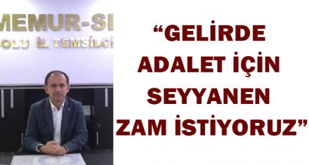 AHMET KOÇAK: "GELİRDE ADALET İÇİN SEYYANEN ZAM İSTİYORUZ"