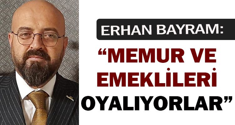 “MEMUR VE EMEKLİLERİ OYALIYORLAR