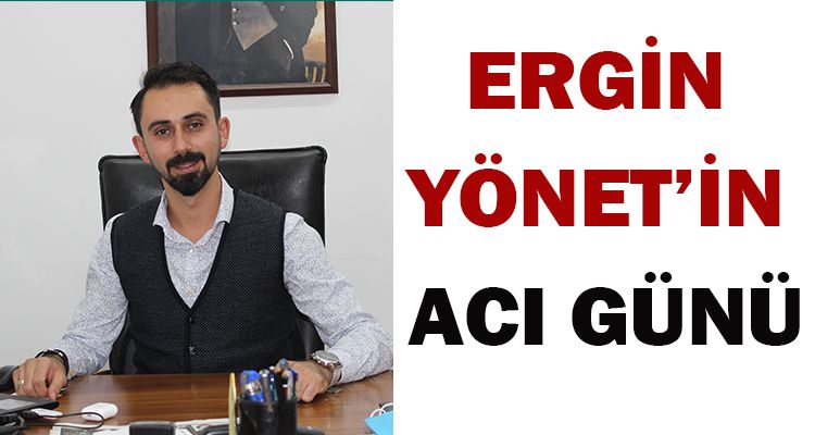 ERGİN YÖNET'İN ACI GÜNÜ