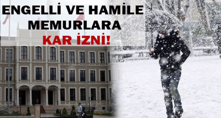 ENGELLİ VE HAMİLE MEMURLARA BİR GÜN KAR İZNİ