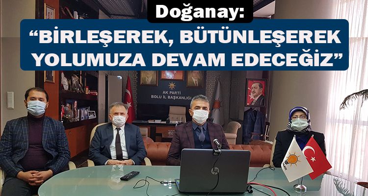 DOĞANAY: “BİRLEŞEREK, BÜTÜNLEŞEREK YOLUMUZA DEVAM EDECEĞİZ”