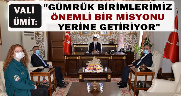 VALİ ÜMİT: "GÜMRÜK BİRİMLERİMİZ  ÖNEMLİ BİR MİSYONU  YERİNE GETİRİYOR"