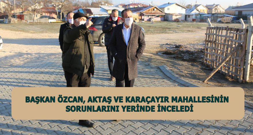 BAŞKAN ÖZCAN, AKTAŞ VE KARAÇAYIR MAHALLESİNİN SORUNLARINI YERİNDE İNCELEDİ