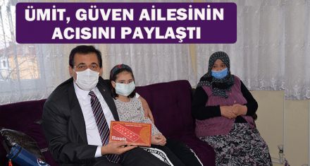 ÜMİT, GÜVEN AİLESİNİN ACISINI PAYLAŞTI