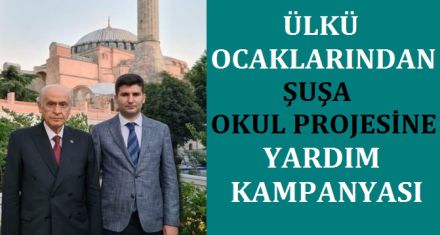 ÜLKÜ OCAKLARI'DAN ŞUŞA OKUL PROJESİNE YARDIM KAMPANYASI