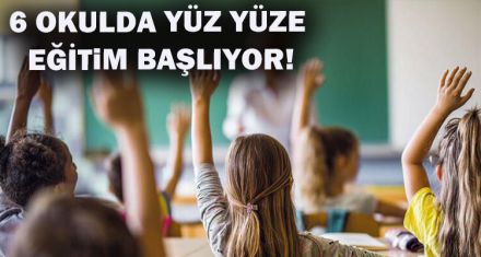 6 OKULDA YÜZ YÜZE EĞİTiM BAŞLIYOR!