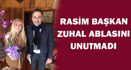 RASİM BAŞKAN ZUHAL ABLASINI UNUTMADI.