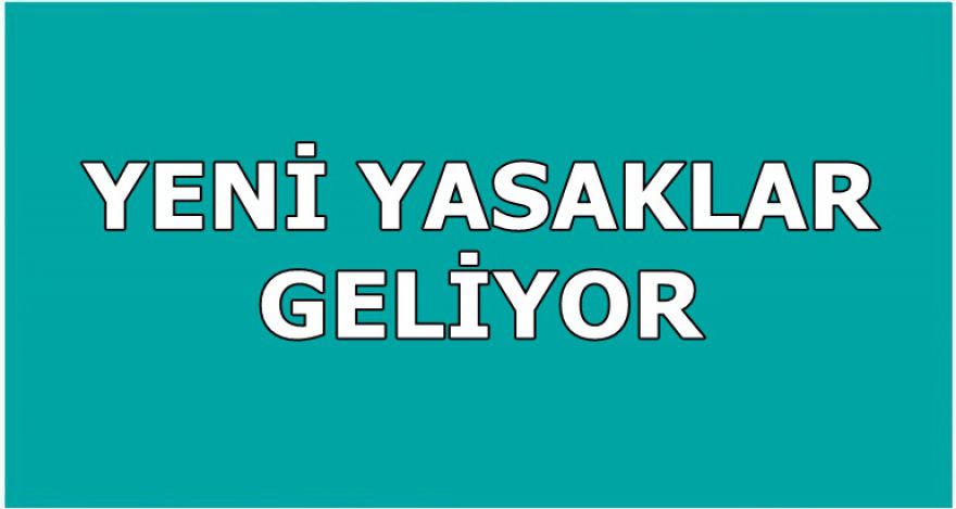 YENİ YASAKLAR GELİYOR