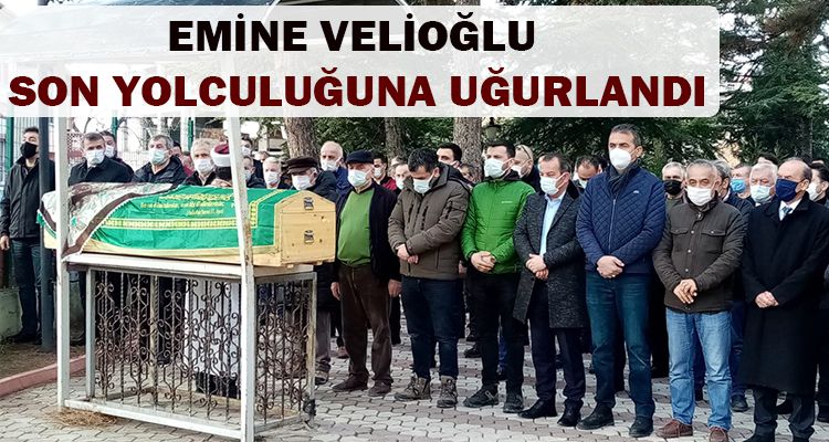 EMİNE VELİOĞLU SON YOLCULUĞUNA UĞURLANDI