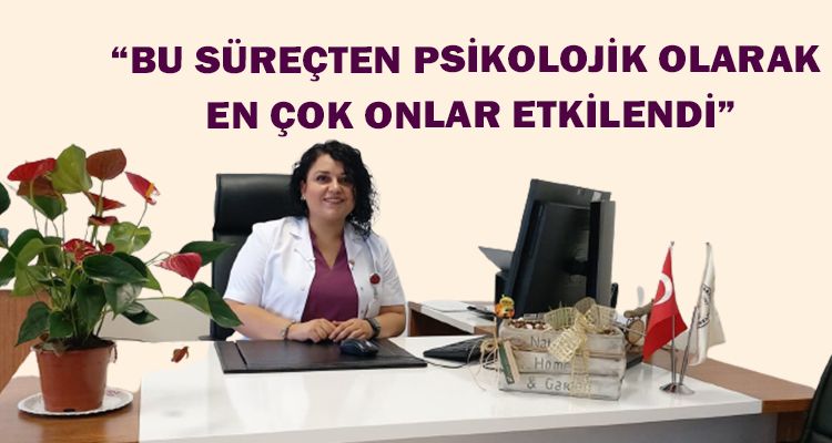 “BU SÜREÇTEN PSİKOLOJİK OLARAK EN ÇOK ONLAR ETKİLENDİ”
