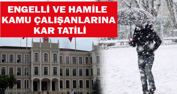 ENGELLİ VE HAMİLE  KAMU ÇALIŞANLARINA  KAR TATİLİ