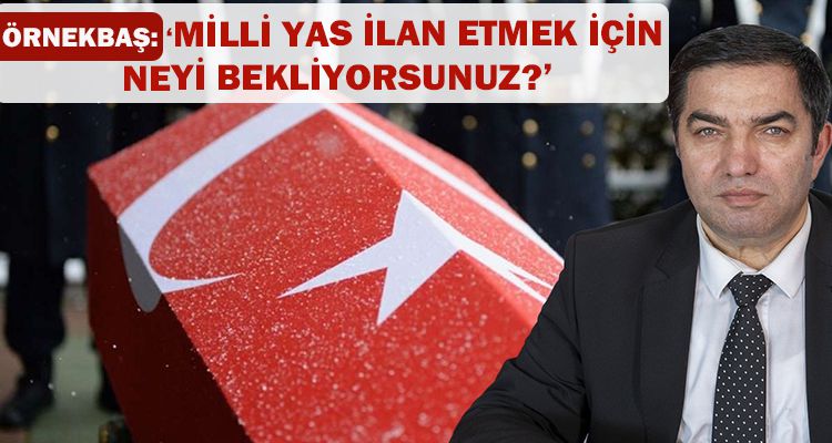 "MİLLİ YAS İLAN ETMEK İÇİN NEYİ BEKLİYORSUNUZ?"