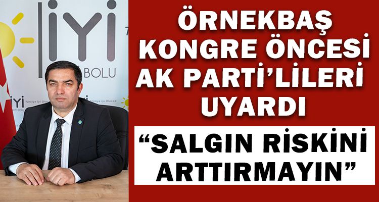 ÖRNEKBAŞ, KONGRE ÖNCESİ AK PARTİ'LİLERİ UYARDI