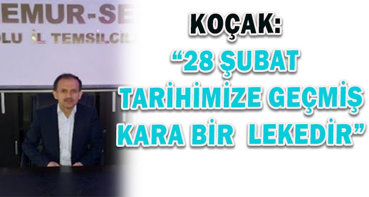 KOÇAK: “28 ŞUBAT  TARİHİMİZE GEÇMİŞ KARA BİR  LEKEDİR”