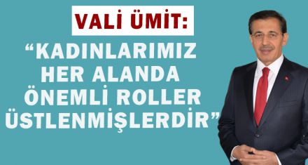 ÜMİT:“KADINLARIMIZ HER ALANDA  ÖNEMLİ ROLLER ÜSTLENMİŞLERDİR”