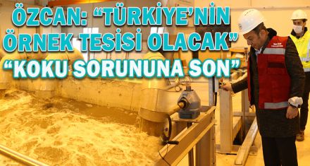 ÖZCAN; “TÜRKİYE'NİN ÖRNEK TESİSİ OLACAK"