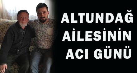 ALTUNDAĞ AİLESİNİN ACI GÜNÜ