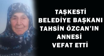 TAŞKESTİ BELEDİYE BAŞKANI TAHSİN ÖZCAN'IN ANNESİ VEFAT ETTİ