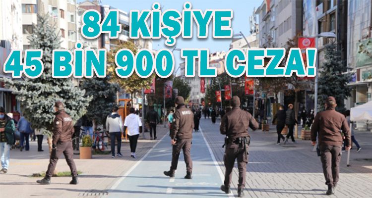 84 KİŞİYE 45 BİN 900 LİRA İDARİ PARA CEZASI