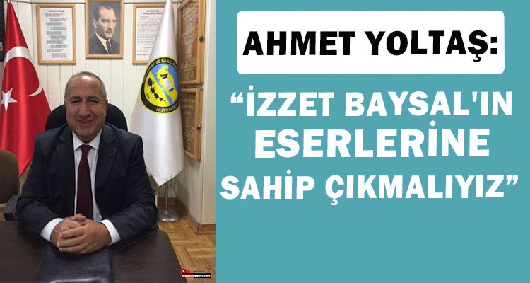 YOLTAŞ: “İZZET BAYSAL'IN ESERLERİNE SAHİP ÇIKMALIYIZ”