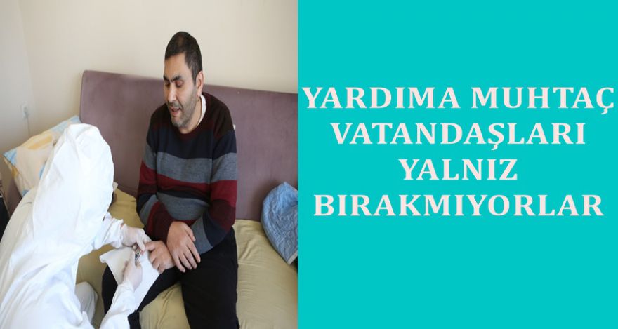 YARDIMA MUHTAÇ VATANDAŞLARI YALNIZ BIRAKMIYORLAR