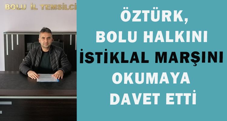 ÖZTÜRK BOLU HALKINI İSTİKLAL MARŞINI OKUMAYA DAVET ETTİ