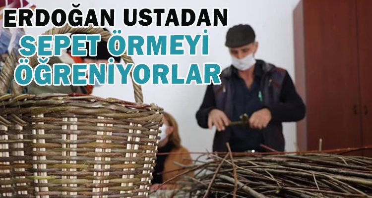 ERDOĞAN USTADAN SEPET ÖRMEYİ ÖĞRENİYORLAR