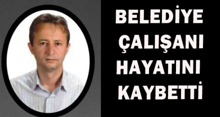 BELEDİYE ÇALIŞANI HAYATINI KAYBETTİ