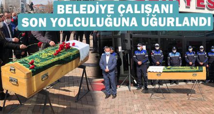 BELEDİYE ÇALIŞANI SON YOLCULUĞUNA UĞURLANDI