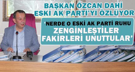 BAŞKAN ÖZCAN DAHİ ESKİ AK PARTİ'Yİ ÖZLÜYOR