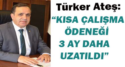 ATEŞ: "KISA ÇALIŞMA ÖDENEĞİ 3 AY DAHA UZATILDI"