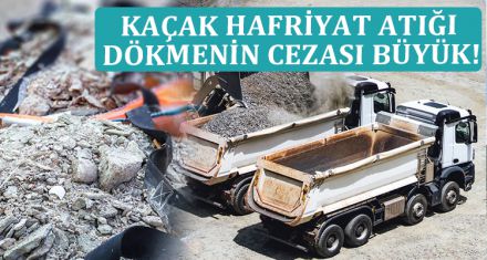 KAÇAK HAFRİYAT ATIĞI  DÖKMENİN CEZASI BÜYÜK!
