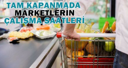 TAM KAPANMADA MARKETLERİN ÇALIŞMA SAATLERİ 