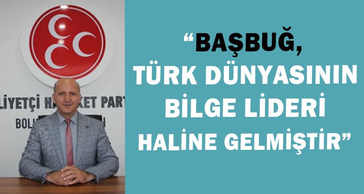 BAŞARAN: “BAŞBUĞ, TÜRK DÜNYASININ BİLGE LİDERİ HALİNE GELMİŞTİR”