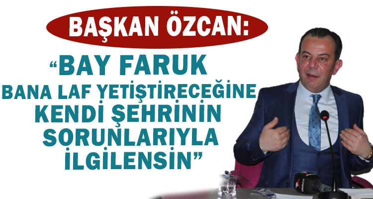 ÖZCAN: “BAY FARUK BANA LAF YETİŞTİRECEĞİNE KENDİ ŞEHRİNİN SORUNLARIYLA İLGİLENSİN”
