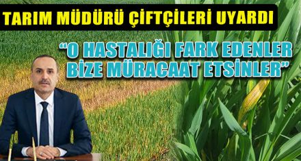 TARIM MÜDÜRÜ ÇİFTÇİLERİ UYARDI