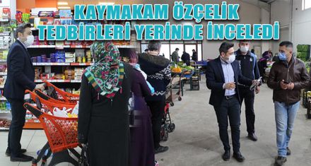 KAYMAKAM ÖZÇELİK, TEDBİRLERİ YERİNDE İNCELEDİ