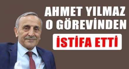 AHMET YILMAZ O GÖREVİNDEN İSTİFA ETTİ