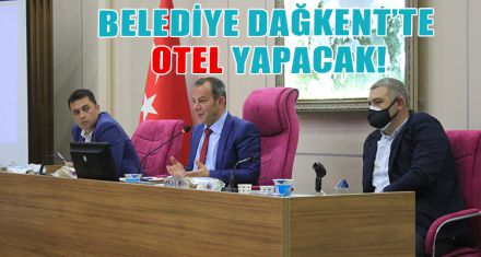BELEDİYE DAĞKENT'TE OTEL YAPACAK!
