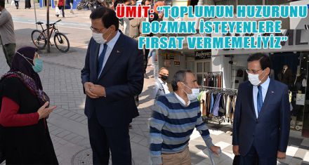 ÜMİT: “TOPLUMUN HUZURUNU BOZMAK İSTEYENLERE FIRSAT VERMEMELİYİZ”
