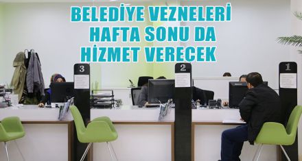 BELEDİYE VEZNELERİ HAFTA SONU DA HİZMET VERECEK   