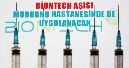 BİONTECH AŞISI MUDURNU HASTANESİNDE DE UYGULANCAK