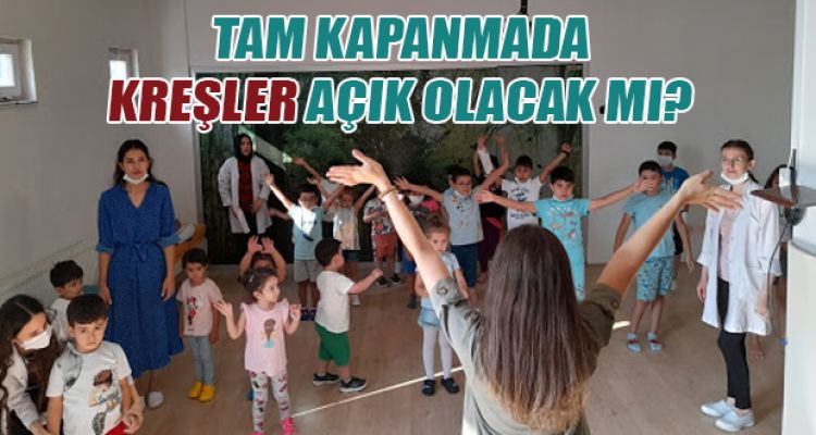 TAM KAPANMADA KREŞLER AÇIK OLACAK MI?