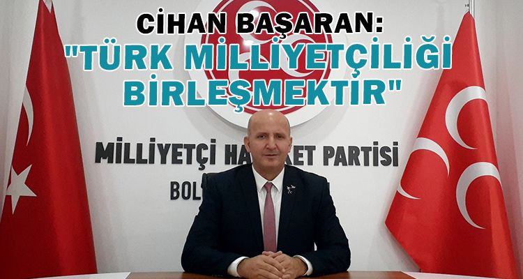 CİHAN BAŞARAN: "TÜRK MİLLİYETÇİLİĞİ BİRLEŞMEKTİR"