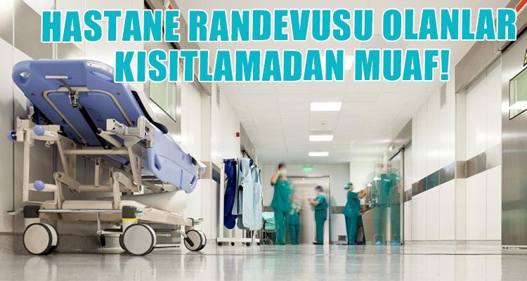 HASTANE RANDEVUSU OLANLAR KISITLAMADAN MUAF!