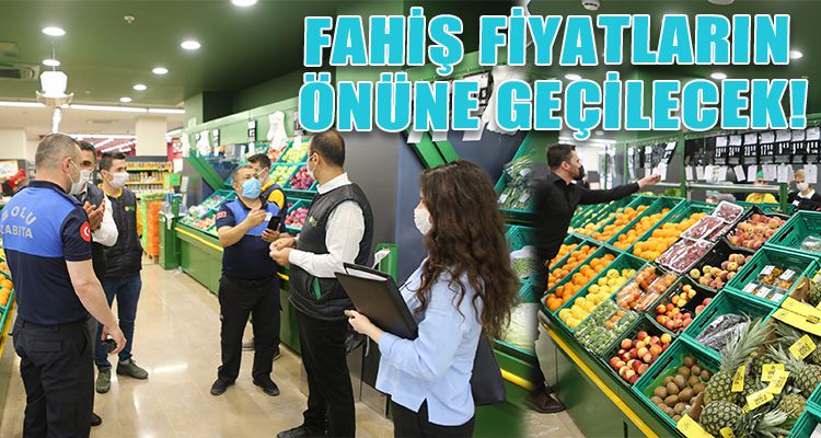 FAHİŞ FİYATLARIN ÖNÜNE GEÇİLECEK!