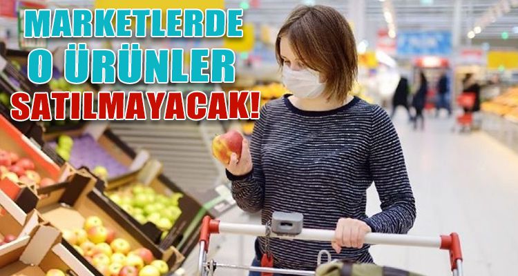 MARKETLERDE O ÜRÜNLER SATILMAYACAK!