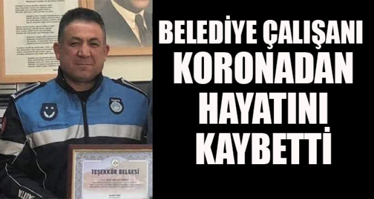 BELEDİYE ÇALIŞANI KORONADAN HAYATINI KAYBETTİ