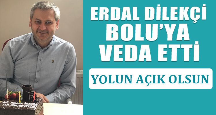 ERDAL DİLEKÇİ BOLU'YA VEDA ETTİ
